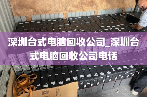 深圳台式电脑回收公司_深圳台式电脑回收公司电话