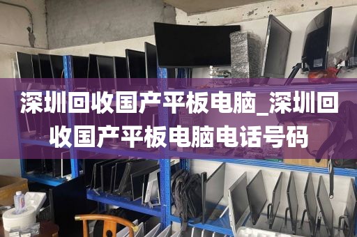 深圳回收国产平板电脑_深圳回收国产平板电脑电话号码