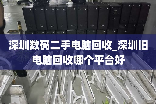 深圳数码二手电脑回收_深圳旧电脑回收哪个平台好