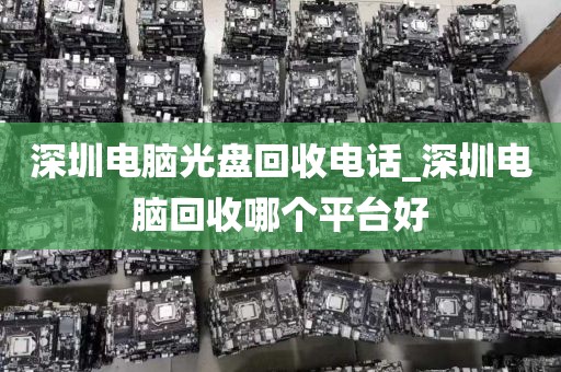 深圳电脑光盘回收电话_深圳电脑回收哪个平台好