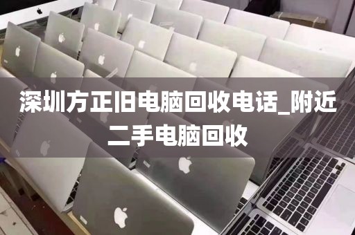 深圳方正旧电脑回收电话_附近二手电脑回收