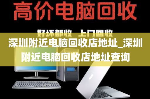 深圳附近电脑回收店地址_深圳附近电脑回收店地址查询