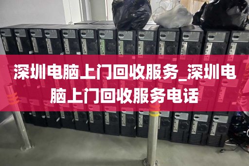 深圳电脑上门回收服务_深圳电脑上门回收服务电话
