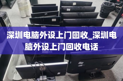 深圳电脑外设上门回收_深圳电脑外设上门回收电话