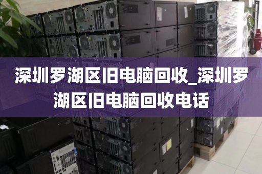 深圳罗湖区旧电脑回收_深圳罗湖区旧电脑回收电话