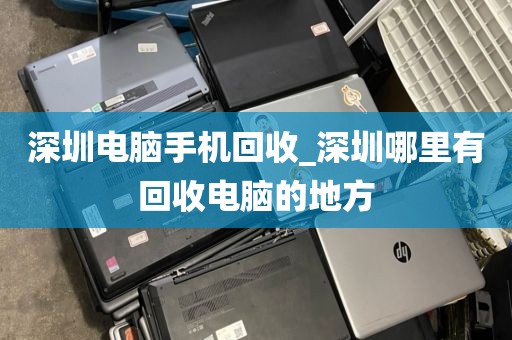 深圳电脑手机回收_深圳哪里有回收电脑的地方