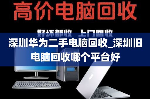 深圳华为二手电脑回收_深圳旧电脑回收哪个平台好