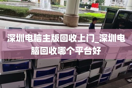 深圳电脑主版回收上门_深圳电脑回收哪个平台好