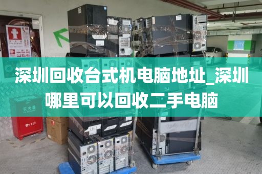深圳回收台式机电脑地址_深圳哪里可以回收二手电脑