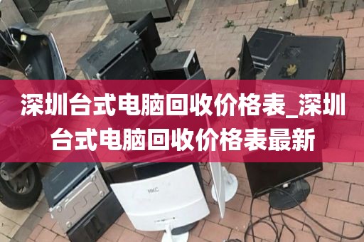 深圳台式电脑回收价格表_深圳台式电脑回收价格表最新