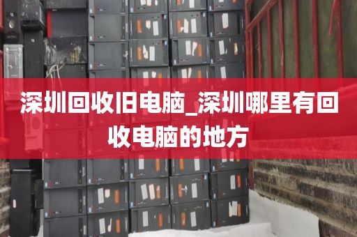 深圳回收旧电脑_深圳哪里有回收电脑的地方