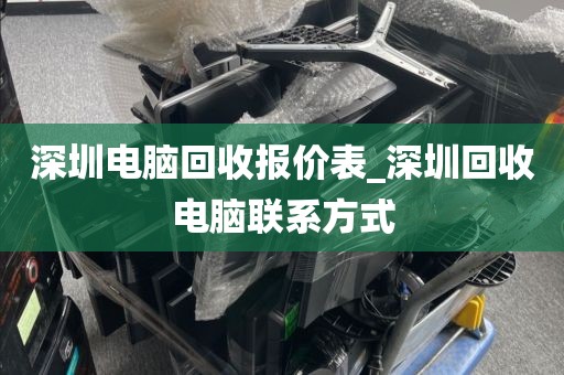 深圳电脑回收报价表_深圳回收电脑联系方式
