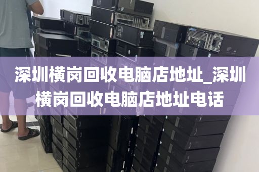 深圳横岗回收电脑店地址_深圳横岗回收电脑店地址电话