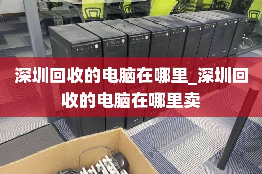 深圳回收的电脑在哪里_深圳回收的电脑在哪里卖