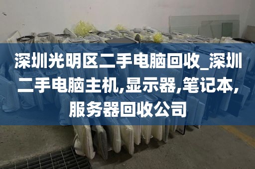 深圳光明区二手电脑回收_深圳二手电脑主机,显示器,笔记本,服务器回收公司