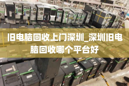 旧电脑回收上门深圳_深圳旧电脑回收哪个平台好