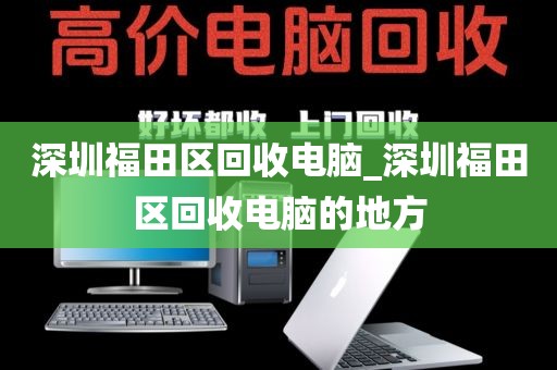 深圳福田区回收电脑_深圳福田区回收电脑的地方