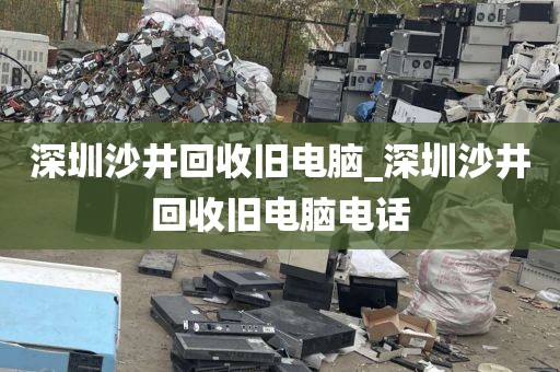 深圳沙井回收旧电脑_深圳沙井回收旧电脑电话