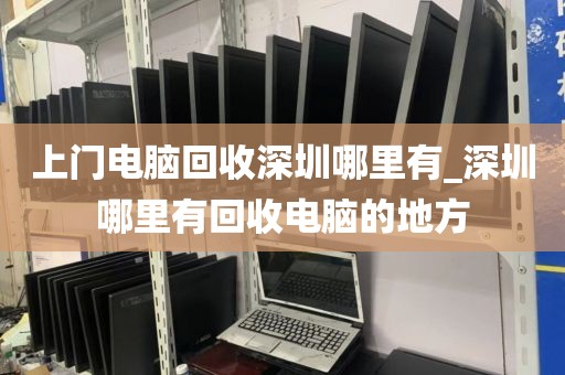 上门电脑回收深圳哪里有_深圳哪里有回收电脑的地方