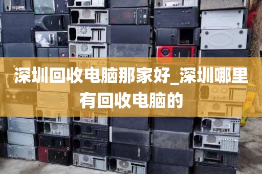 深圳回收电脑那家好_深圳哪里有回收电脑的