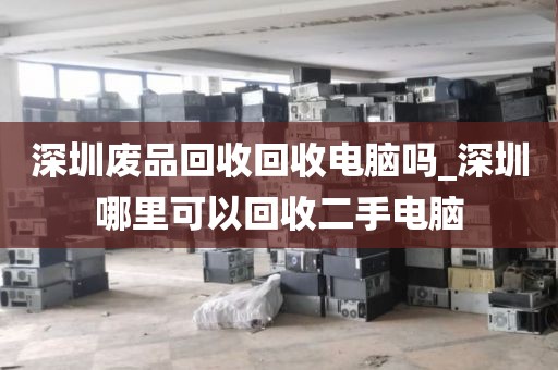 深圳废品回收回收电脑吗_深圳哪里可以回收二手电脑
