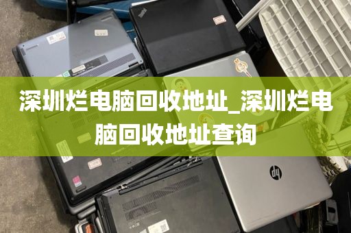 深圳烂电脑回收地址_深圳烂电脑回收地址查询