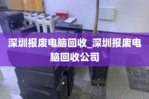 深圳报废电脑回收_深圳报废电脑回收公司