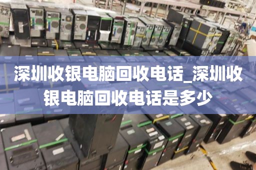 深圳收银电脑回收电话_深圳收银电脑回收电话是多少