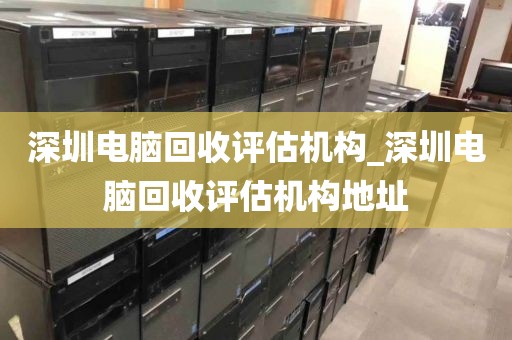 深圳电脑回收评估机构_深圳电脑回收评估机构地址