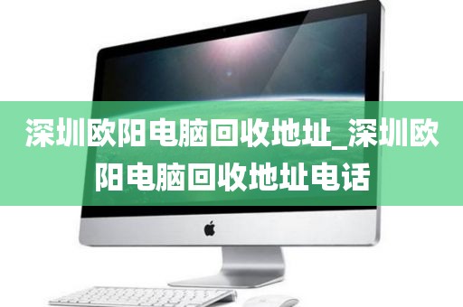 深圳欧阳电脑回收地址_深圳欧阳电脑回收地址电话