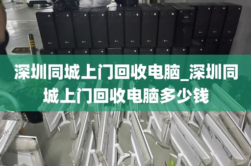 深圳同城上门回收电脑_深圳同城上门回收电脑多少钱