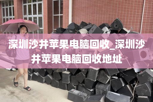 深圳沙井苹果电脑回收_深圳沙井苹果电脑回收地址