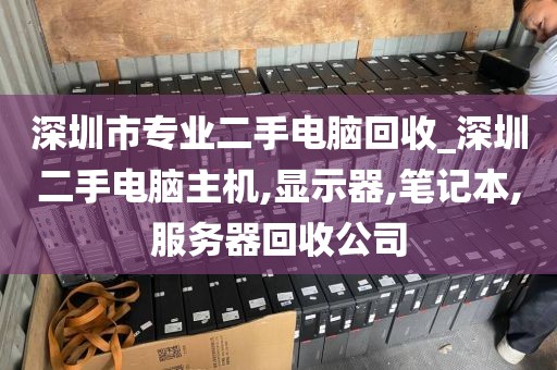 深圳市专业二手电脑回收_深圳二手电脑主机,显示器,笔记本,服务器回收公司