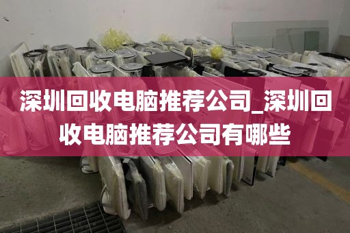 深圳回收电脑推荐公司_深圳回收电脑推荐公司有哪些