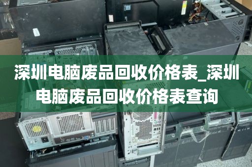 深圳电脑废品回收价格表_深圳电脑废品回收价格表查询