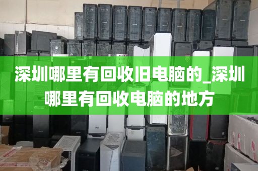 深圳哪里有回收旧电脑的_深圳哪里有回收电脑的地方