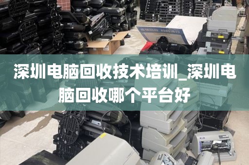 深圳电脑回收技术培训_深圳电脑回收哪个平台好