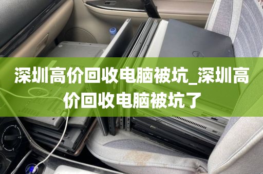 深圳高价回收电脑被坑_深圳高价回收电脑被坑了