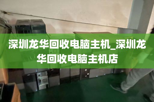深圳龙华回收电脑主机_深圳龙华回收电脑主机店