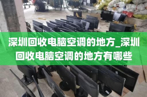 深圳回收电脑空调的地方_深圳回收电脑空调的地方有哪些
