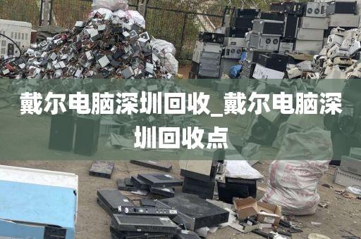 戴尔电脑深圳回收_戴尔电脑深圳回收点