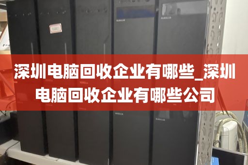 深圳电脑回收企业有哪些_深圳电脑回收企业有哪些公司